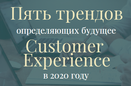 Пять трендов, определяющих будущее Customer Experience в 2020 году